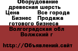 Оборудование древесная шерсть  › Цена ­ 100 - Все города Бизнес » Продажа готового бизнеса   . Волгоградская обл.,Волжский г.